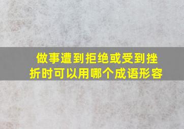 做事遭到拒绝或受到挫折时可以用哪个成语形容