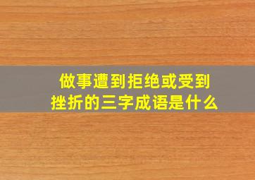 做事遭到拒绝或受到挫折的三字成语是什么