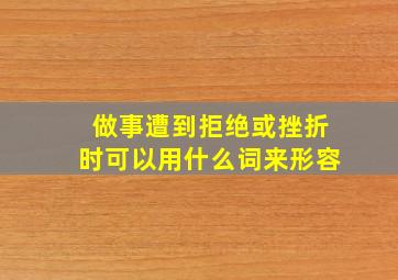 做事遭到拒绝或挫折时可以用什么词来形容