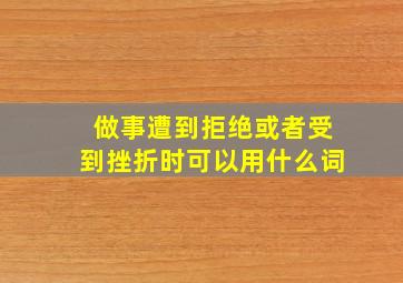 做事遭到拒绝或者受到挫折时可以用什么词