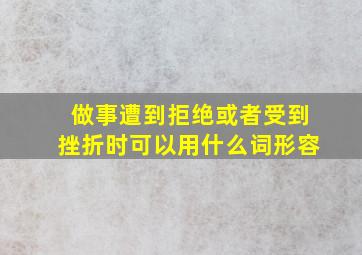 做事遭到拒绝或者受到挫折时可以用什么词形容