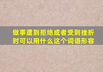 做事遭到拒绝或者受到挫折时可以用什么这个词语形容