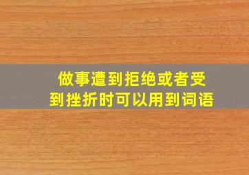 做事遭到拒绝或者受到挫折时可以用到词语