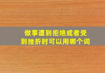 做事遭到拒绝或者受到挫折时可以用哪个词