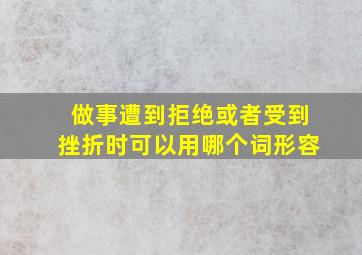 做事遭到拒绝或者受到挫折时可以用哪个词形容