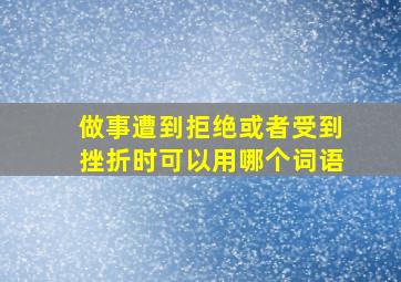 做事遭到拒绝或者受到挫折时可以用哪个词语