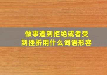 做事遭到拒绝或者受到挫折用什么词语形容