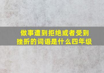 做事遭到拒绝或者受到挫折的词语是什么四年级