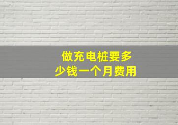 做充电桩要多少钱一个月费用