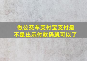 做公交车支付宝支付是不是出示付款码就可以了