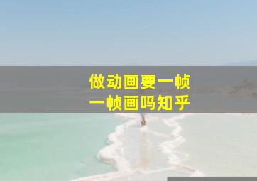 做动画要一帧一帧画吗知乎