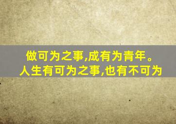 做可为之事,成有为青年。人生有可为之事,也有不可为