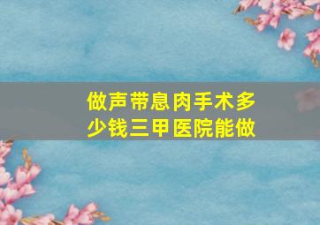 做声带息肉手术多少钱三甲医院能做