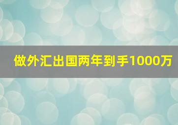 做外汇出国两年到手1000万