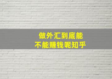 做外汇到底能不能赚钱呢知乎