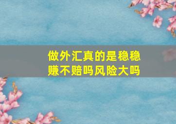 做外汇真的是稳稳赚不赔吗风险大吗