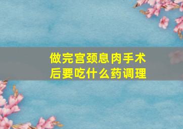 做完宫颈息肉手术后要吃什么药调理