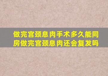 做完宫颈息肉手术多久能同房做完宫颈息肉还会复发吗