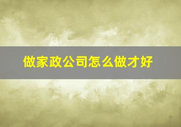 做家政公司怎么做才好