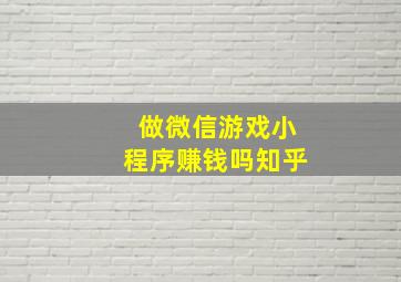 做微信游戏小程序赚钱吗知乎