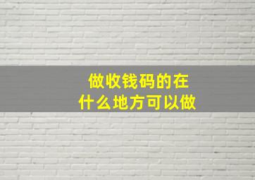 做收钱码的在什么地方可以做