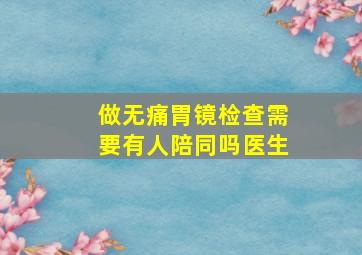 做无痛胃镜检查需要有人陪同吗医生