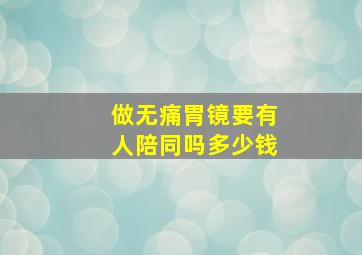 做无痛胃镜要有人陪同吗多少钱