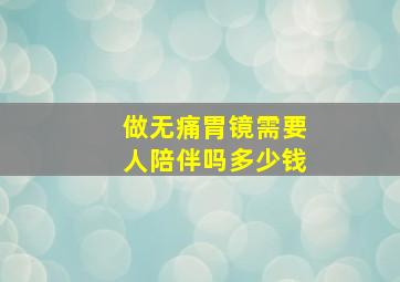 做无痛胃镜需要人陪伴吗多少钱