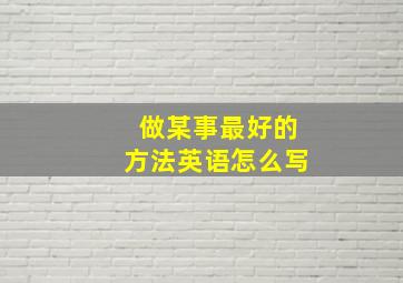 做某事最好的方法英语怎么写