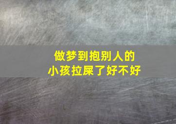 做梦到抱别人的小孩拉屎了好不好