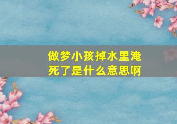 做梦小孩掉水里淹死了是什么意思啊