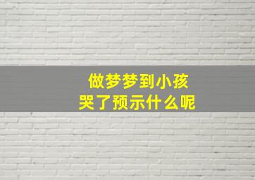 做梦梦到小孩哭了预示什么呢