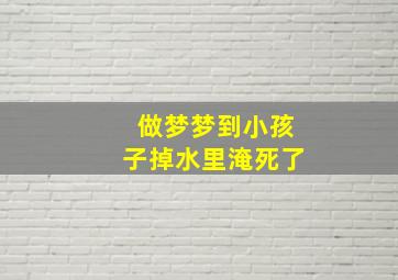 做梦梦到小孩子掉水里淹死了