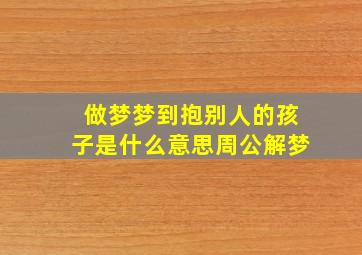 做梦梦到抱别人的孩子是什么意思周公解梦