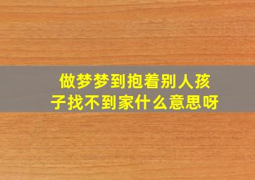 做梦梦到抱着别人孩子找不到家什么意思呀