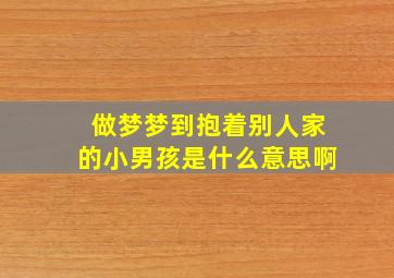 做梦梦到抱着别人家的小男孩是什么意思啊