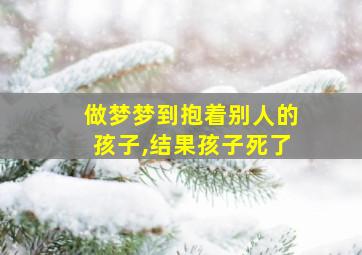 做梦梦到抱着别人的孩子,结果孩子死了