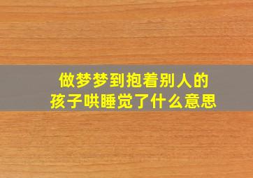 做梦梦到抱着别人的孩子哄睡觉了什么意思