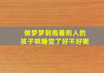 做梦梦到抱着别人的孩子哄睡觉了好不好呢