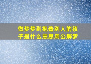 做梦梦到抱着别人的孩子是什么意思周公解梦