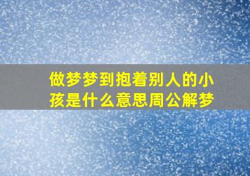 做梦梦到抱着别人的小孩是什么意思周公解梦