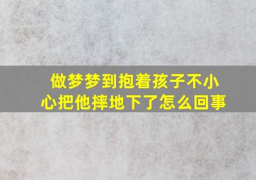 做梦梦到抱着孩子不小心把他摔地下了怎么回事