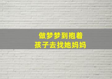 做梦梦到抱着孩子去找她妈妈