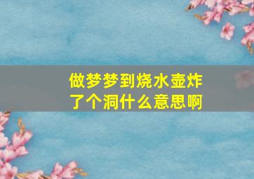 做梦梦到烧水壶炸了个洞什么意思啊