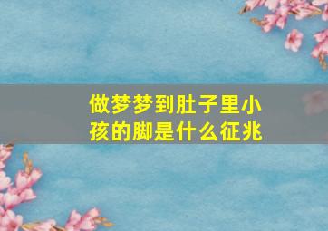 做梦梦到肚子里小孩的脚是什么征兆