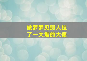 做梦梦见别人拉了一大堆的大便