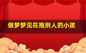 做梦梦见在抱别人的小孩