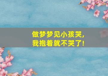 做梦梦见小孩哭,我抱着就不哭了!