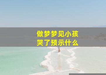 做梦梦见小孩哭了预示什么