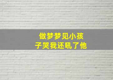 做梦梦见小孩子哭我还吼了他